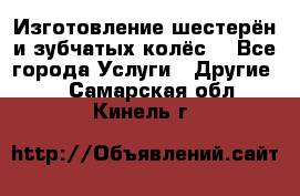 Изготовление шестерён и зубчатых колёс. - Все города Услуги » Другие   . Самарская обл.,Кинель г.